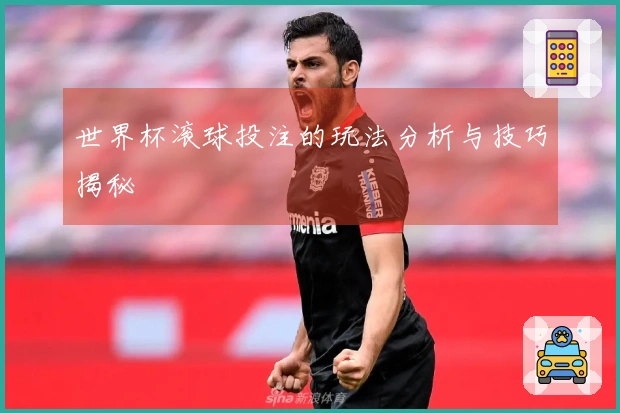 世界杯滚球投注的玩法分析与技巧揭秘