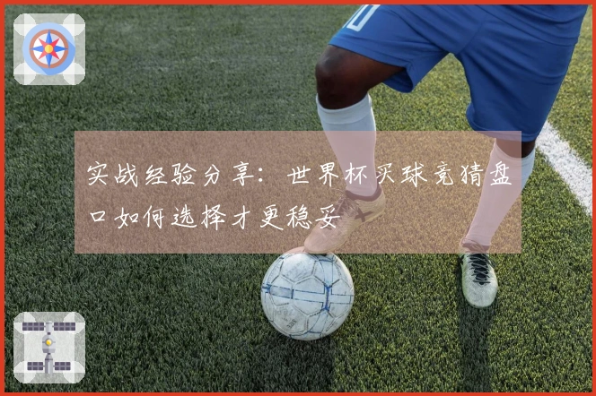 实战经验分享：世界杯买球竞猜盘口如何选择才更稳妥