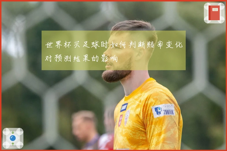 世界杯买足球时如何判断赔率变化对预测结果的影响