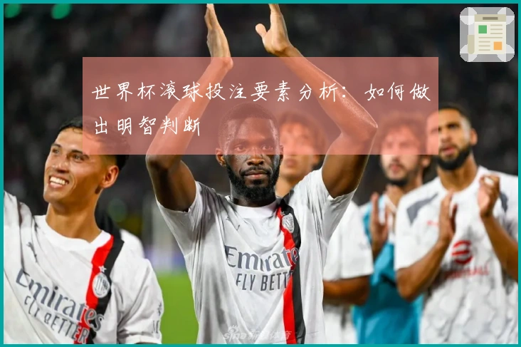 世界杯滚球投注要素分析：如何做出明智判断