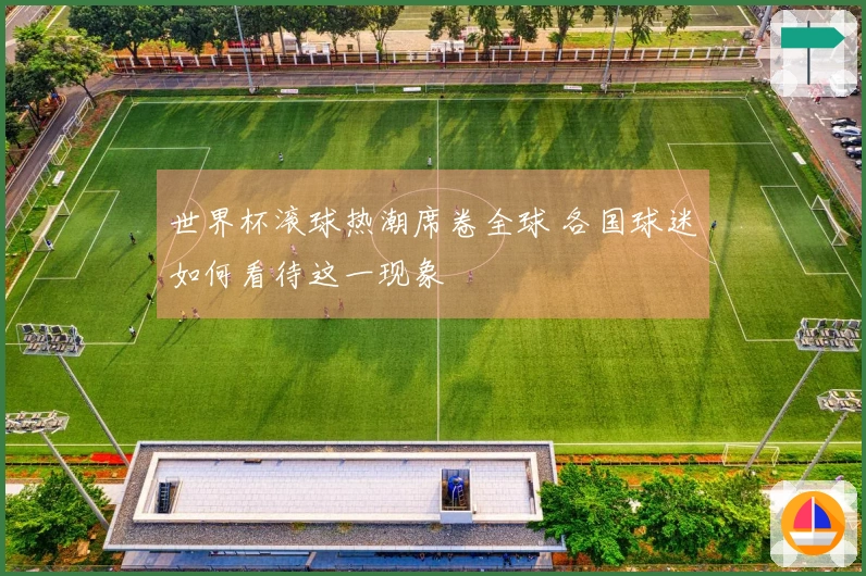 世界杯滚球热潮席卷全球 各国球迷如何看待这一现象