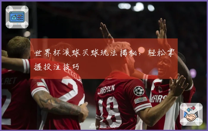 世界杯滚球买球玩法揭秘，轻松掌握投注技巧