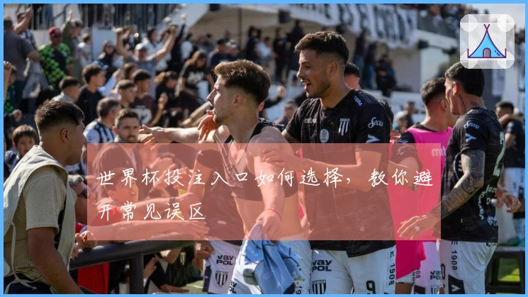 世界杯投注入口如何选择，教你避开常见误区