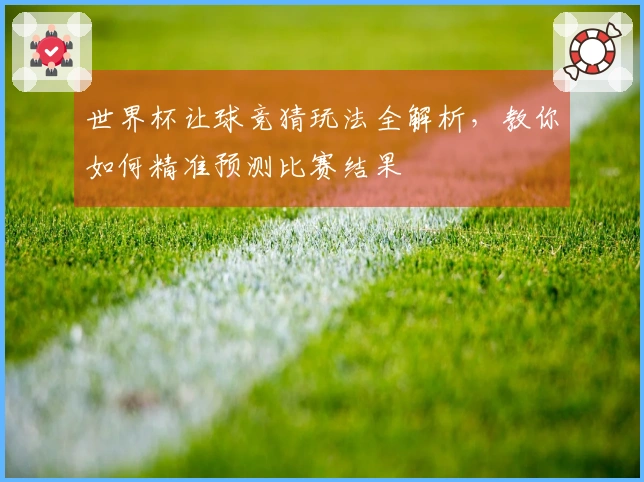 世界杯让球竞猜玩法全解析，教你如何精准预测比赛结果