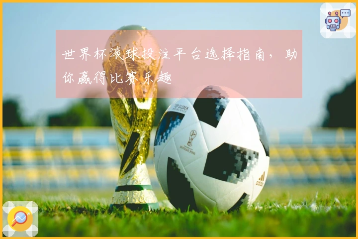 世界杯滚球投注平台选择指南，助你赢得比赛乐趣