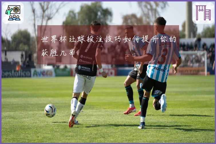 世界杯让球投注技巧如何提升你的获胜几率