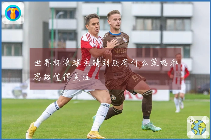 世界杯滚球竞猜到底有什么策略和思路值得关注