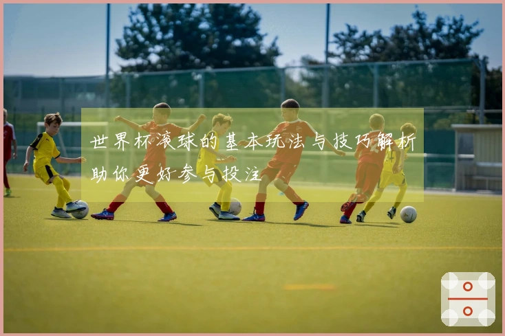 世界杯滚球的基本玩法与技巧解析助你更好参与投注