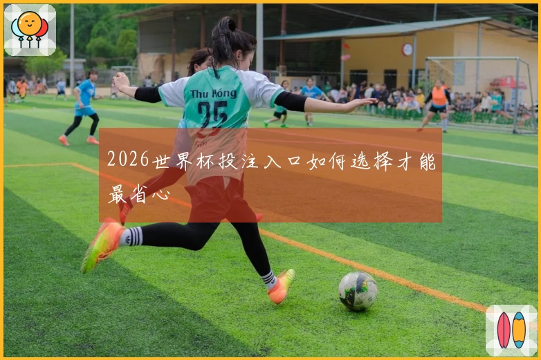 2026世界杯投注入口如何选择才能最省心