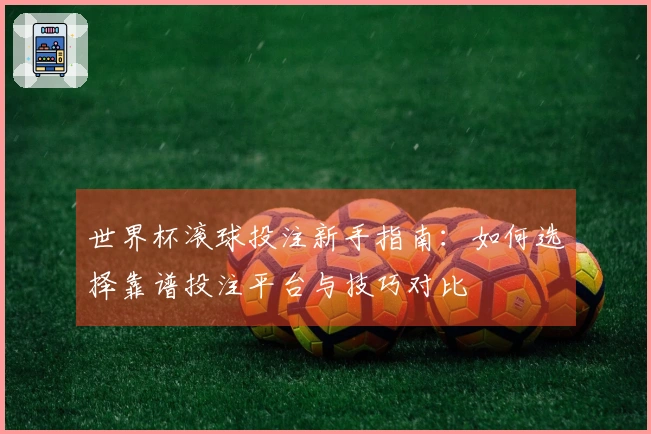 世界杯滚球投注新手指南：如何选择靠谱投注平台与技巧对比