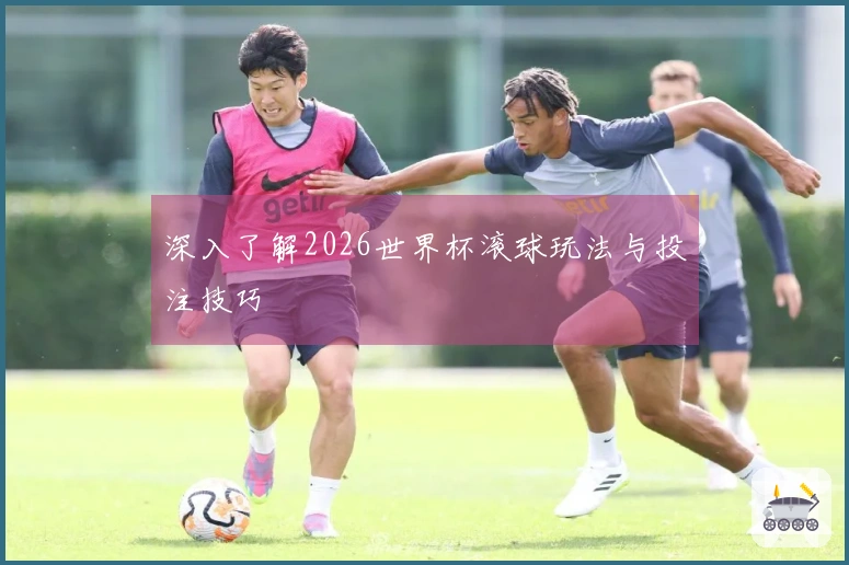深入了解2026世界杯滚球玩法与投注技巧