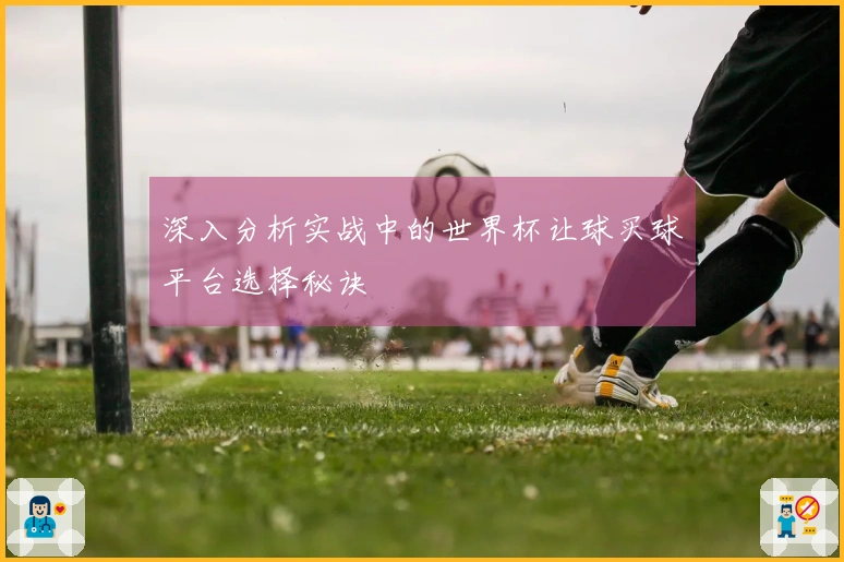 深入分析实战中的世界杯让球买球平台选择秘诀