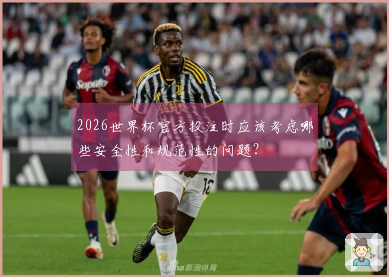 2026世界杯官方投注时应该考虑哪些安全性和规范性的问题？