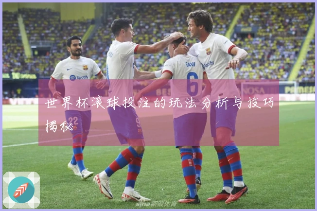 世界杯滚球投注的玩法分析与技巧揭秘
