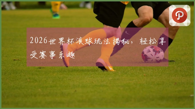 2026世界杯滚球玩法揭秘，轻松享受赛事乐趣