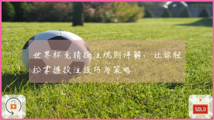 世界杯竞猜投注规则详解，让你轻松掌握投注技巧与策略