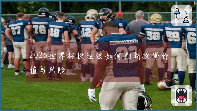 2026世界杯投注该如何判断投资价值与风险
