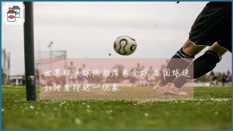 世界杯滚球热潮席卷全球 各国球迷如何看待这一现象