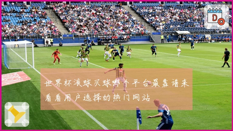世界杯滚球买球哪个平台最靠谱来看看用户选择的热门网站