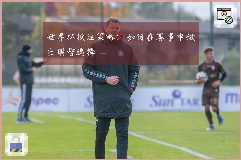 世界杯投注策略：如何在赛事中做出明智选择
