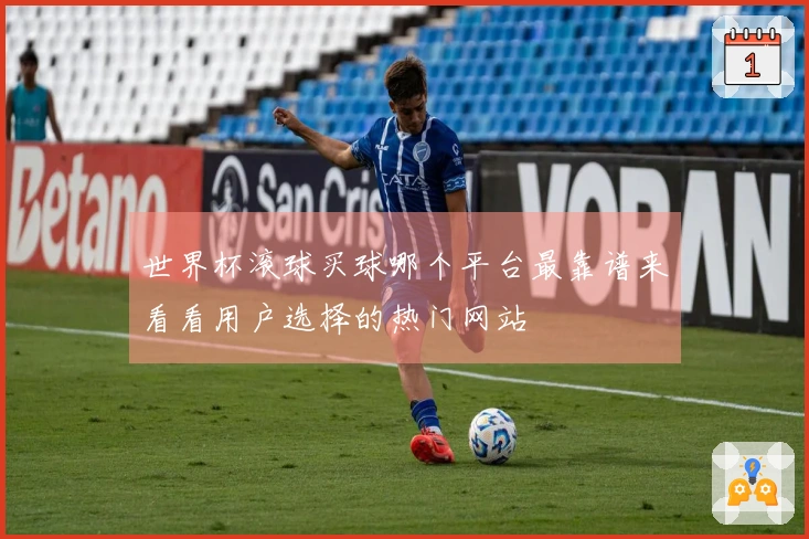 世界杯滚球买球哪个平台最靠谱来看看用户选择的热门网站