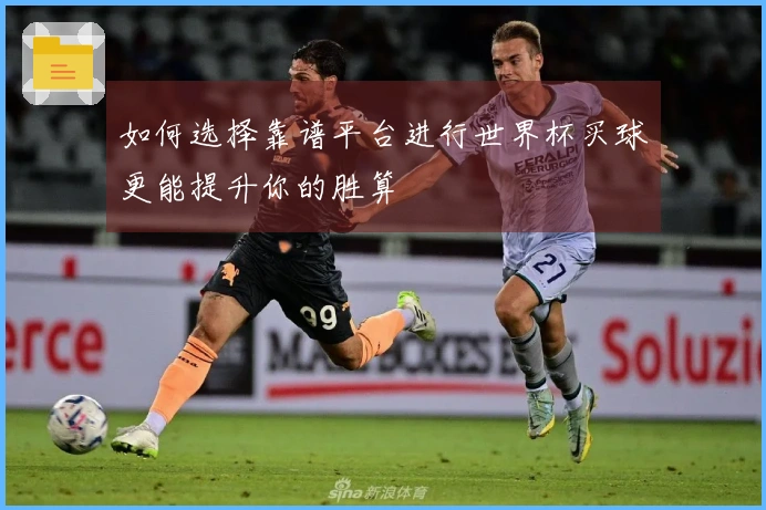 如何选择靠谱平台进行世界杯买球更能提升你的胜算