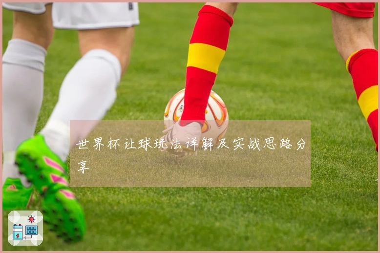 世界杯让球玩法详解及实战思路分享