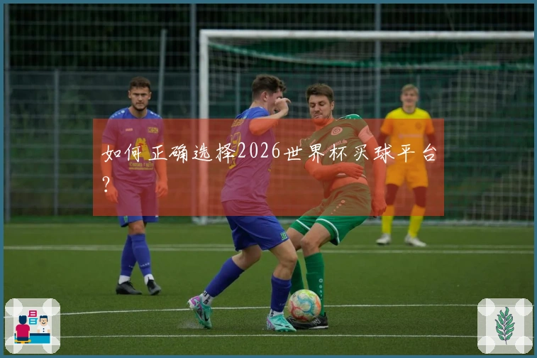 如何正确选择2026世界杯买球平台？