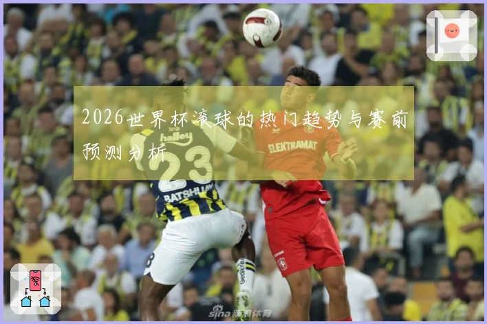 2026世界杯滚球的热门趋势与赛前预测分析