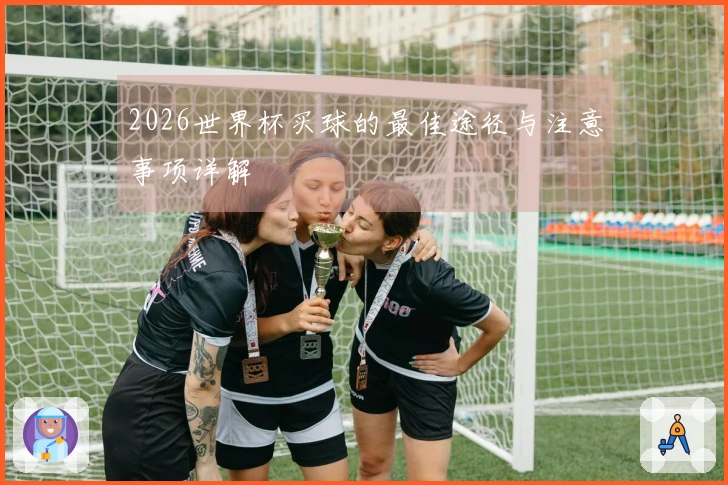2026世界杯买球的最佳途径与注意事项详解