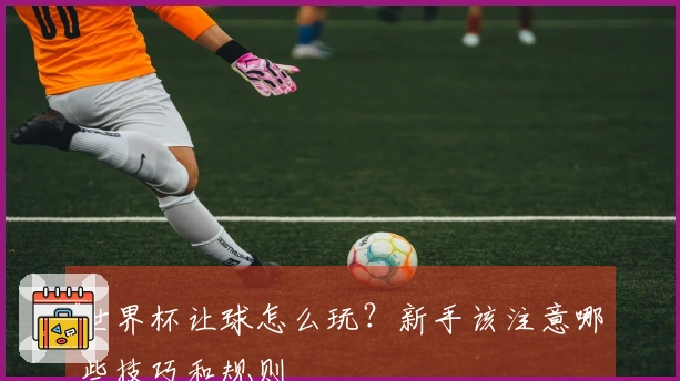 世界杯让球怎么玩？新手该注意哪些技巧和规则