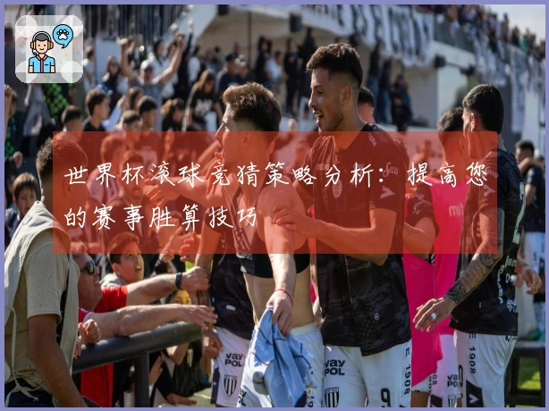 世界杯滚球竞猜策略分析：提高您的赛事胜算技巧