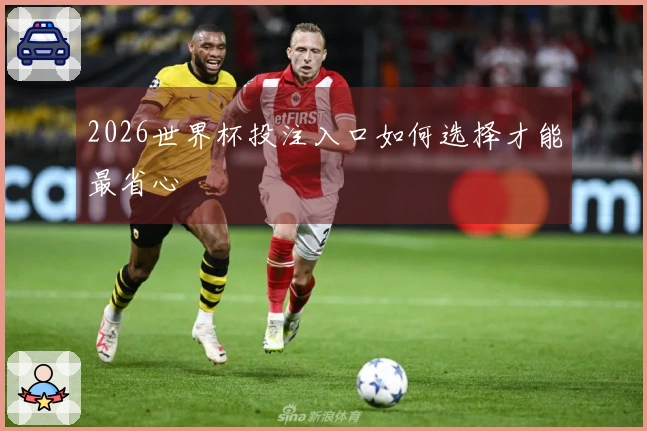 2026世界杯投注入口如何选择才能最省心
