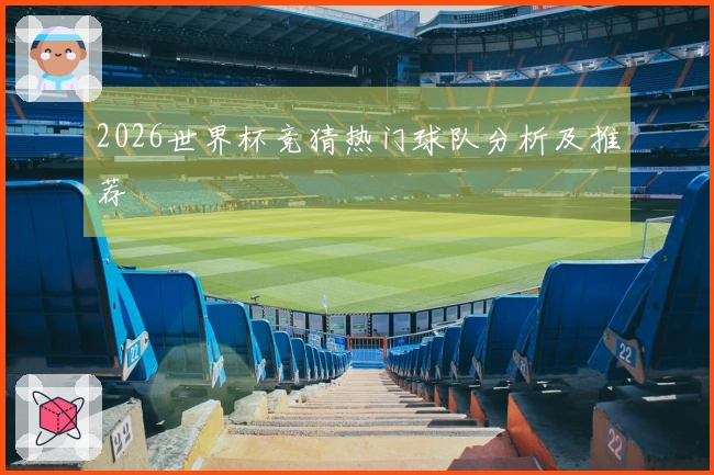 2026世界杯竞猜热门球队分析及推荐